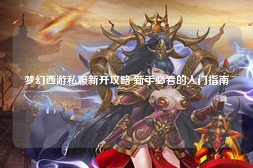 梦幻西游私服新开攻略 新手必看的入门指南